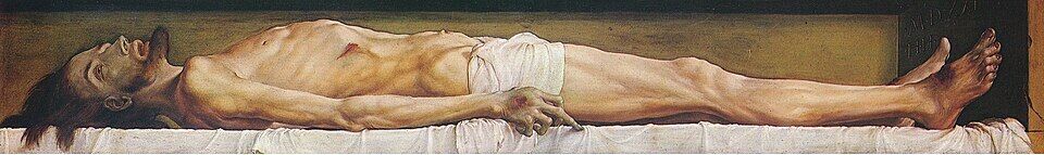 Hans Holbein the Younger, "The Dead Christ in the Tomb" (1521–22). A tormented corpse at life size, without a halo and without the slightest hint of resurrection. Before this panel Dostoevsky said: "Some people may lose their faith by looking at that picture."